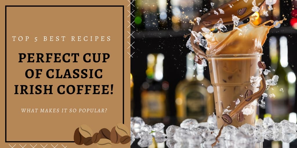 The Top 5 Best Recipes for the Perfect Cup of Classic Irish Coffee